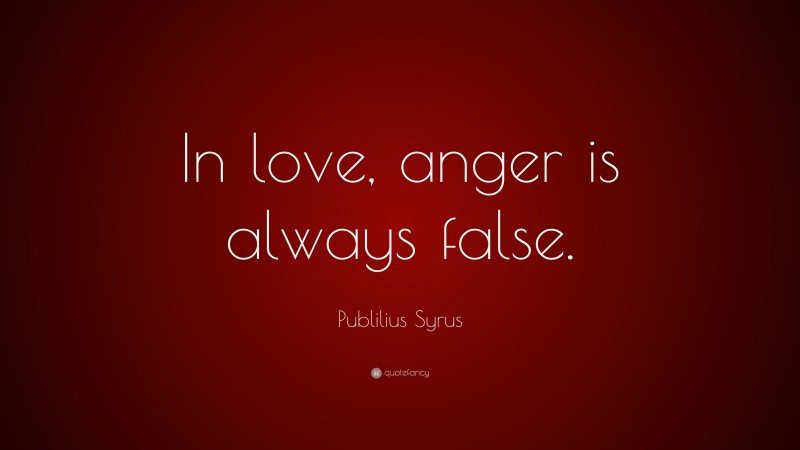 Publilius Syrus Quote: “In love, anger is always false.”
