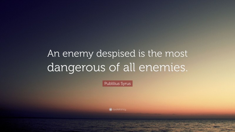Publilius Syrus Quote: “An enemy despised is the most dangerous of all enemies.”