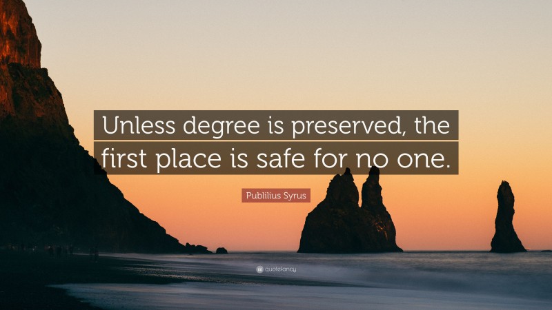 Publilius Syrus Quote: “Unless degree is preserved, the first place is safe for no one.”