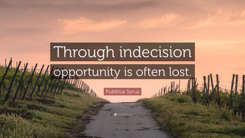 Publilius Syrus Quote: “Through indecision opportunity is often lost.”