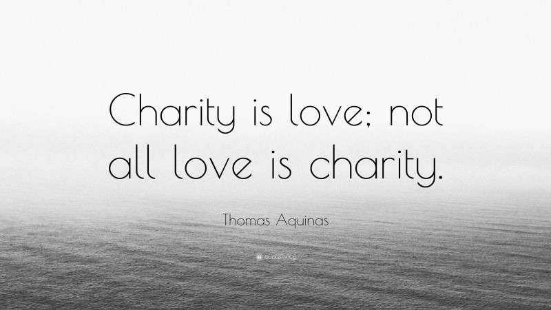 Thomas Aquinas Quote: “Charity is love; not all love is charity.”
