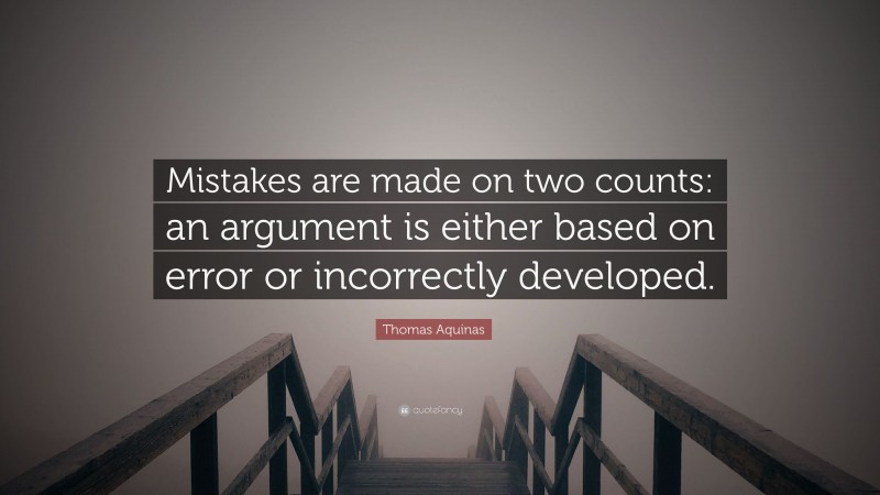 Thomas Aquinas Quote: “Mistakes are made on two counts: an argument is either based on error or incorrectly developed.”