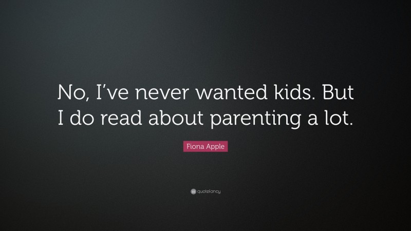 Fiona Apple Quote: “No, I’ve never wanted kids. But I do read about parenting a lot.”
