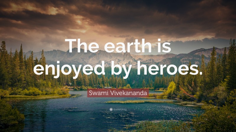 Swami Vivekananda Quote: “The earth is enjoyed by heroes.”