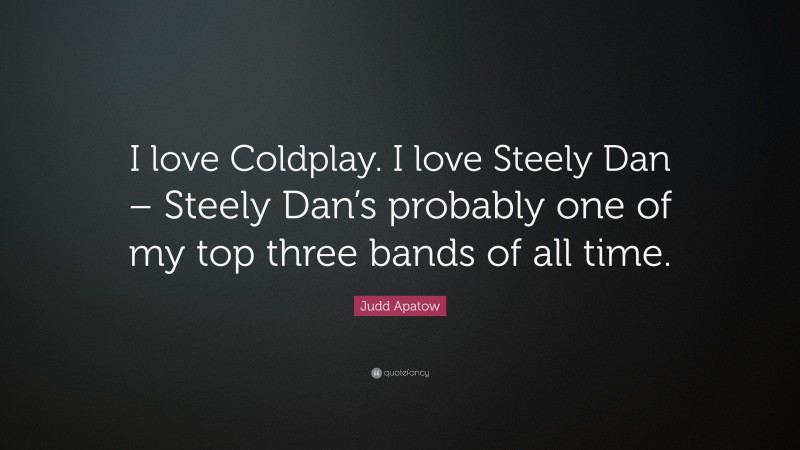 Judd Apatow Quote: “I love Coldplay. I love Steely Dan – Steely Dan’s probably one of my top three bands of all time.”