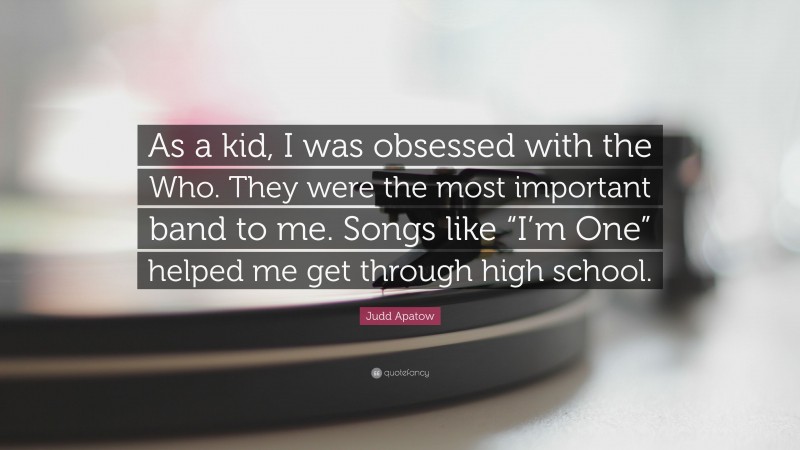 Judd Apatow Quote: “As a kid, I was obsessed with the Who. They were the most important band to me. Songs like “I’m One” helped me get through high school.”