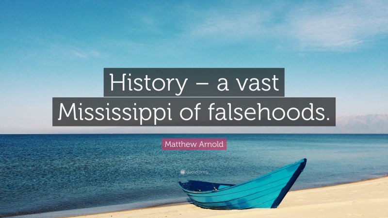 Matthew Arnold Quote: “History – a vast Mississippi of falsehoods.”
