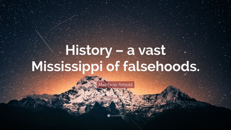 Matthew Arnold Quote: “History – a vast Mississippi of falsehoods.”