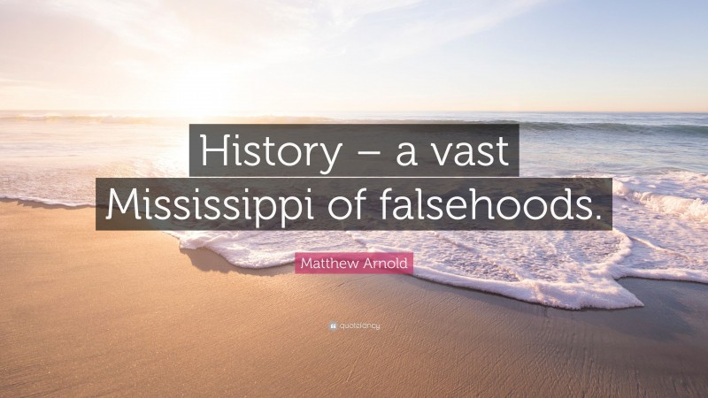 Matthew Arnold Quote: “History – a vast Mississippi of falsehoods.”