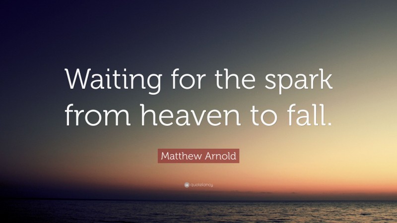 Matthew Arnold Quote: “Waiting for the spark from heaven to fall.”