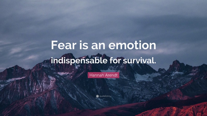 Hannah Arendt Quote: “Fear is an emotion indispensable for survival.”