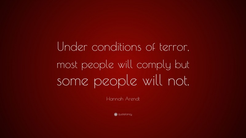Hannah Arendt Quote: “Under conditions of terror, most people will comply but some people will not.”