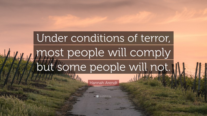 Hannah Arendt Quote: “Under conditions of terror, most people will comply but some people will not.”