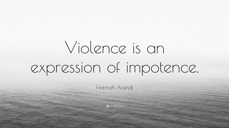 Hannah Arendt Quote: “Violence is an expression of impotence.”