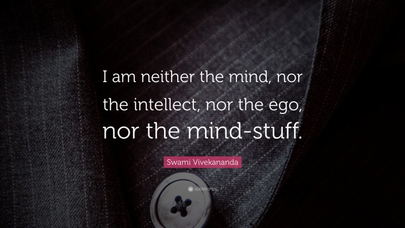 Swami Vivekananda Quote: “I am neither the mind, nor the intellect, nor the ego, nor the mind-stuff.”