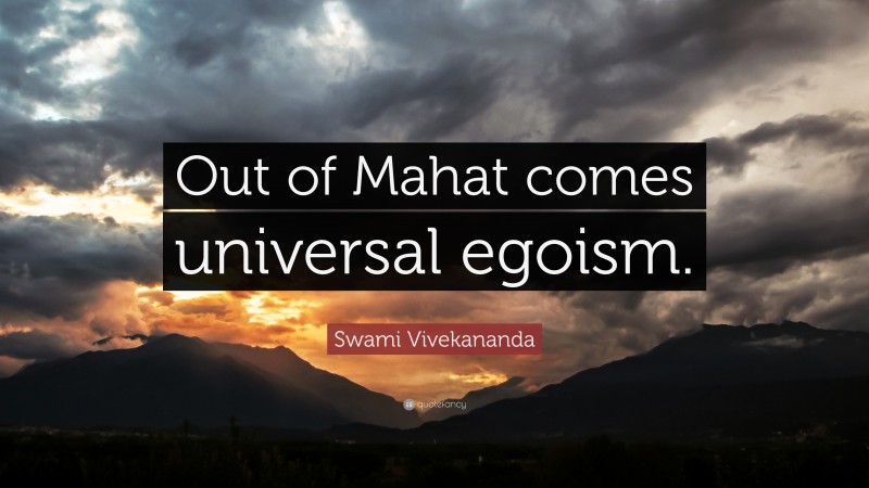 Swami Vivekananda Quote: “Out of Mahat comes universal egoism.”