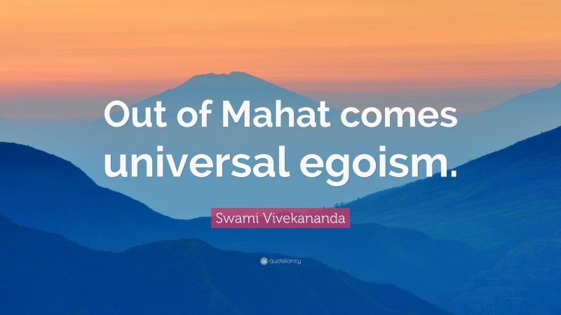 Swami Vivekananda Quote: “Out of Mahat comes universal egoism.”