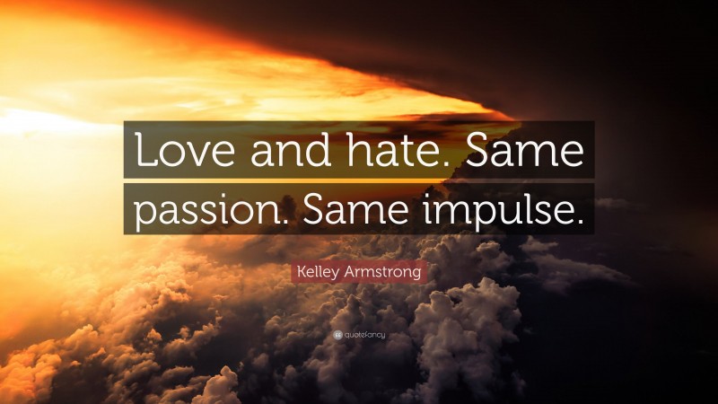 Kelley Armstrong Quote: “Love and hate. Same passion. Same impulse.”