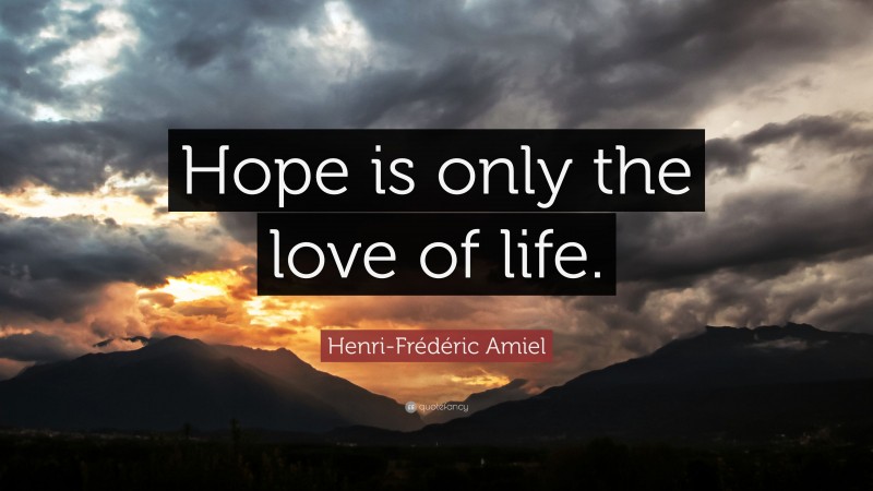 Henri-Frédéric Amiel Quote: “Hope is only the love of life.”