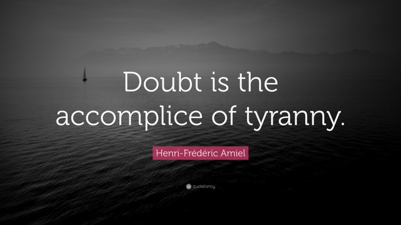 Henri-Frédéric Amiel Quote: “Doubt is the accomplice of tyranny.”
