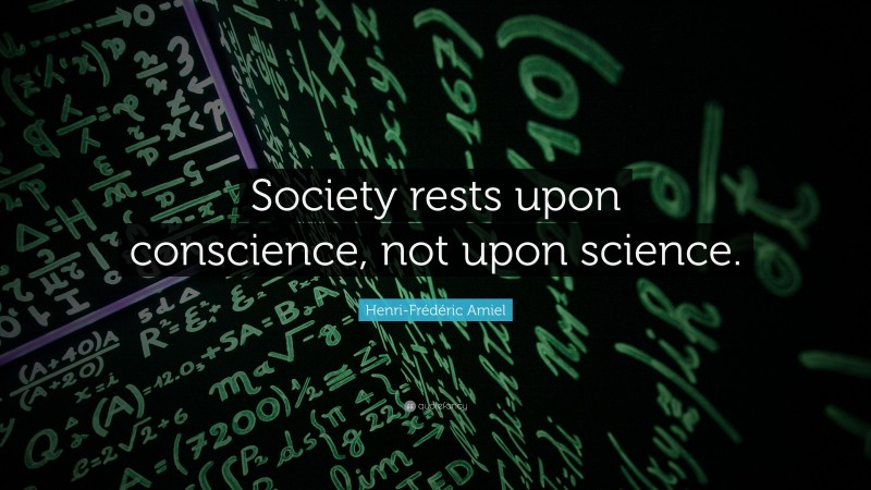 Henri-Frédéric Amiel Quote: “Society rests upon conscience, not upon science.”