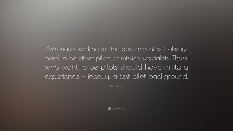 Buzz Aldrin Quote: “Astronauts working for the government will always need to be either pilots or mission specialists. Those who want to be pilots should have military experience – ideally, a test pilot background.”
