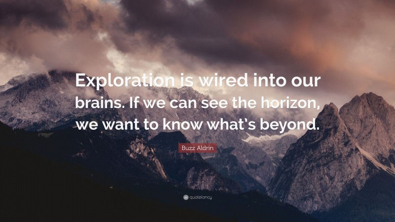 Buzz Aldrin Quote: “Exploration is wired into our brains. If we can see the horizon, we want to know what’s beyond.”