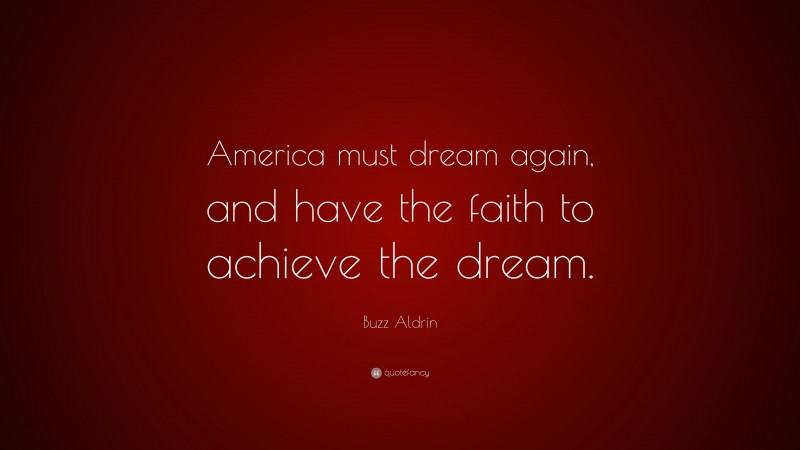 Buzz Aldrin Quote: “America must dream again, and have the faith to achieve the dream.”