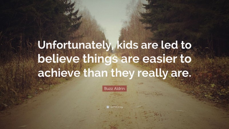 Buzz Aldrin Quote: “Unfortunately, kids are led to believe things are easier to achieve than they really are.”