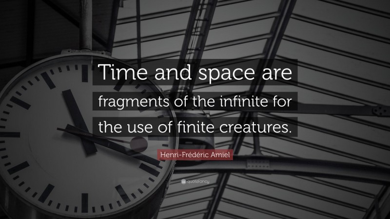 Henri-Frédéric Amiel Quote: “Time and space are fragments of the infinite for the use of finite creatures.”