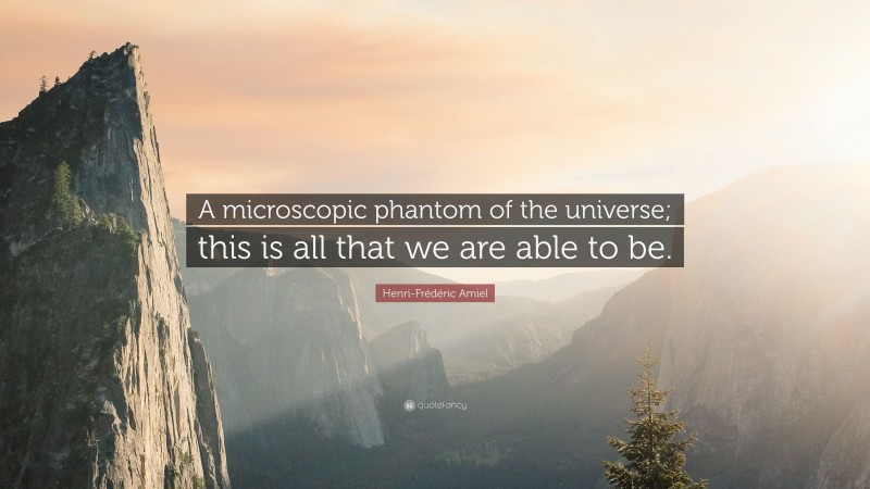 Henri-Frédéric Amiel Quote: “A microscopic phantom of the universe; this is all that we are able to be.”