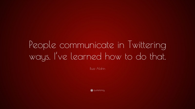 Buzz Aldrin Quote: “People communicate in Twittering ways. I’ve learned how to do that.”