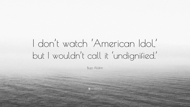 Buzz Aldrin Quote: “I don’t watch ‘American Idol,’ but I wouldn’t call it ‘undignified.’”