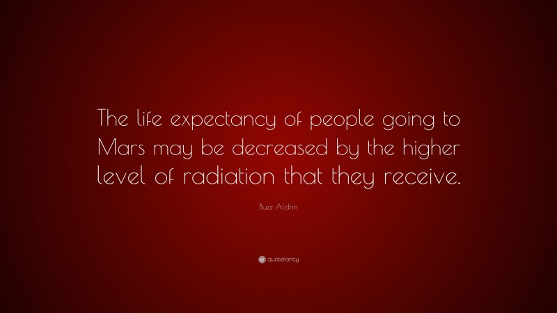 Buzz Aldrin Quote: “The life expectancy of people going to Mars may be decreased by the higher level of radiation that they receive.”