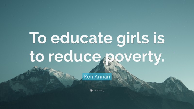 Kofi Annan Quote: “To educate girls is to reduce poverty.”