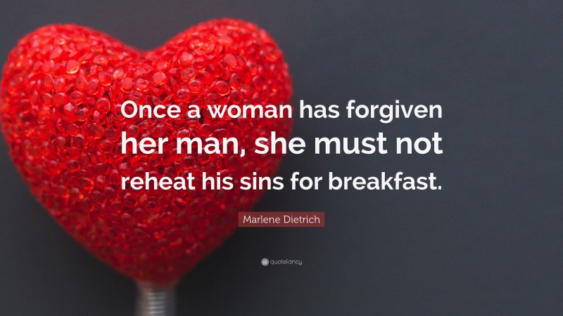 Marlene Dietrich Quote: “Once a woman has forgiven her man, she must not reheat his sins for breakfast.”