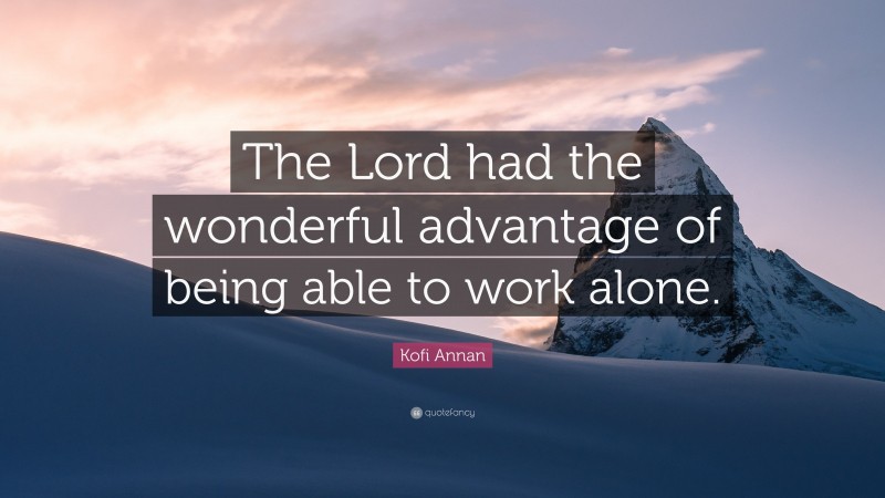 Kofi Annan Quote: “The Lord had the wonderful advantage of being able to work alone.”