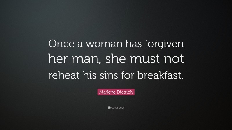 Marlene Dietrich Quote: “Once a woman has forgiven her man, she must not reheat his sins for breakfast.”