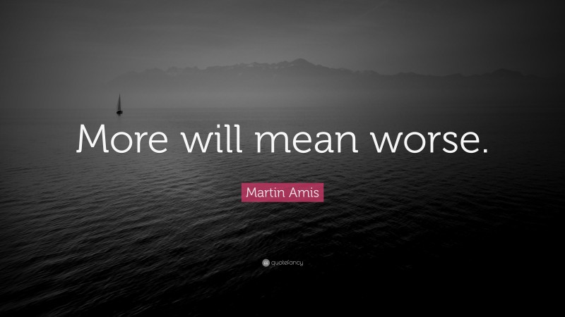 Martin Amis Quote: “More will mean worse.”