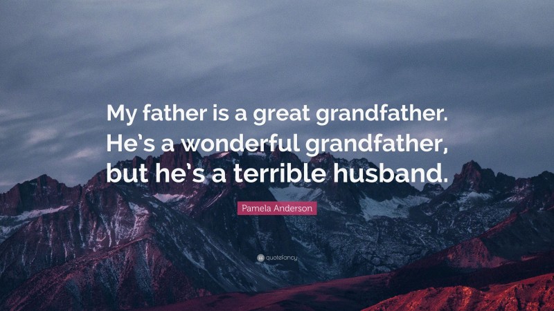 Pamela Anderson Quote: “My father is a great grandfather. He’s a wonderful grandfather, but he’s a terrible husband.”