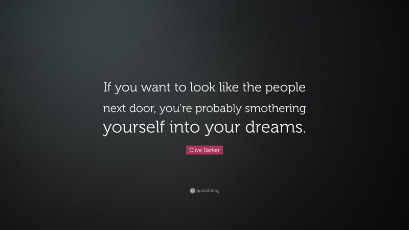 Clive Barker Quote: “If you want to look like the people next door, you’re probably smothering yourself into your dreams.”