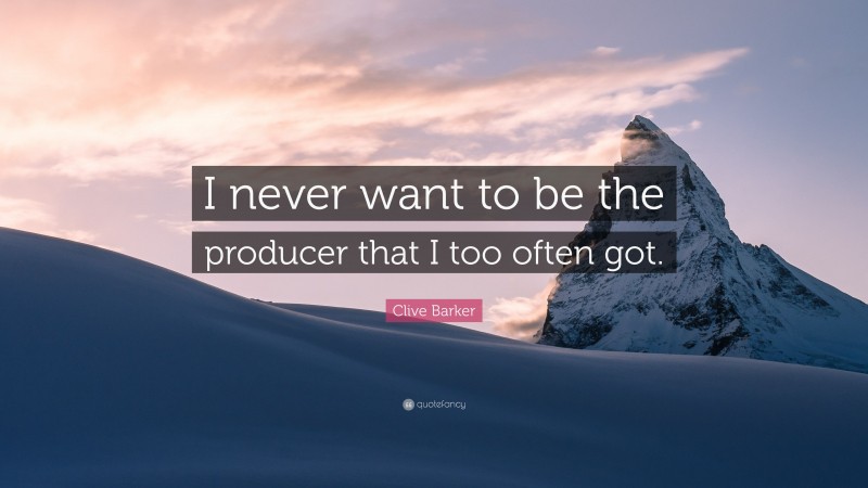 Clive Barker Quote: “I never want to be the producer that I too often got.”
