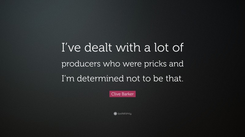 Clive Barker Quote: “I’ve dealt with a lot of producers who were pricks and I’m determined not to be that.”