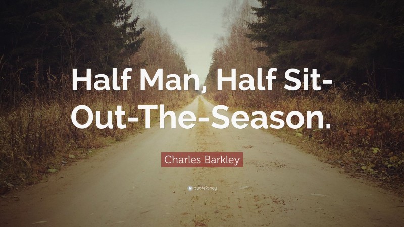 Charles Barkley Quote: “Half Man, Half Sit-Out-The-Season.”