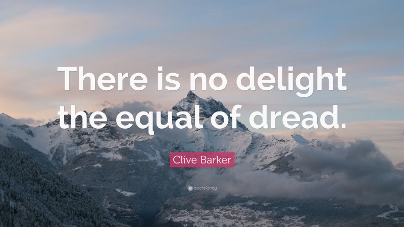 Clive Barker Quote: “There is no delight the equal of dread.”
