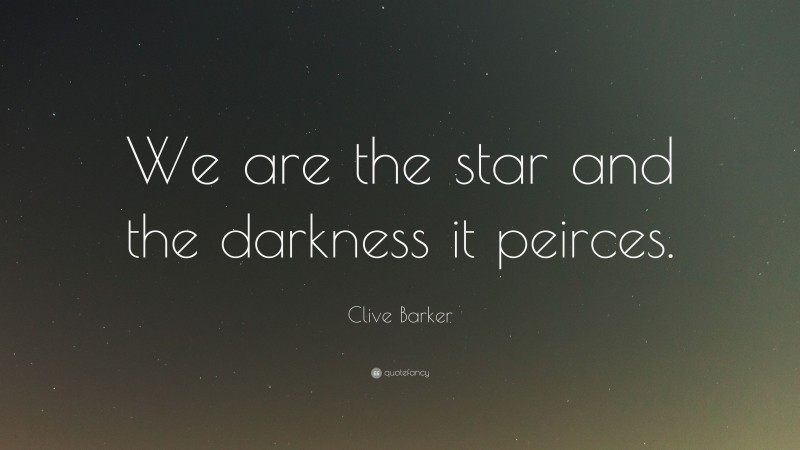 Clive Barker Quote: “We are the star and the darkness it peirces.”