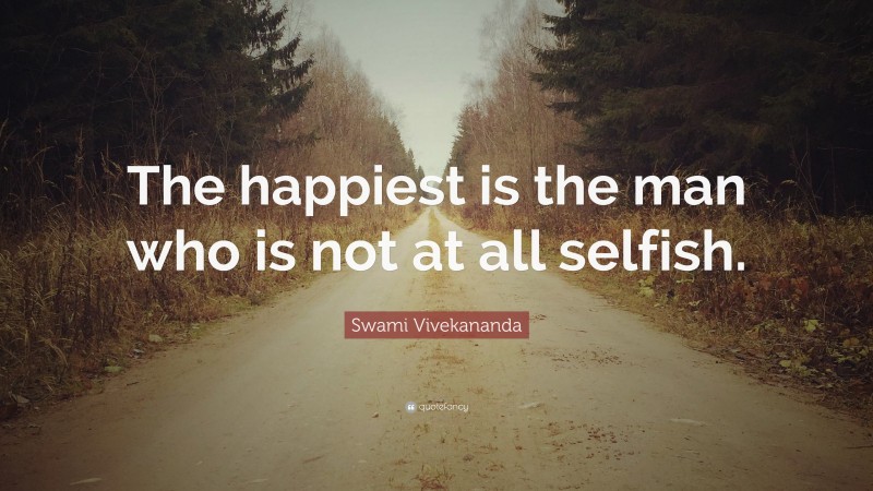 Swami Vivekananda Quote: “The happiest is the man who is not at all selfish.”