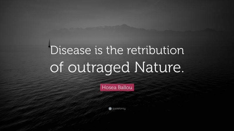 Hosea Ballou Quote: “Disease is the retribution of outraged Nature.”
