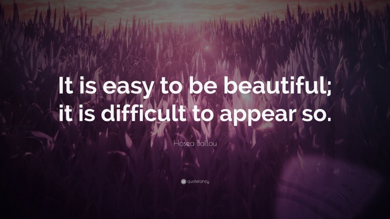 Hosea Ballou Quote: “It is easy to be beautiful; it is difficult to appear so.”