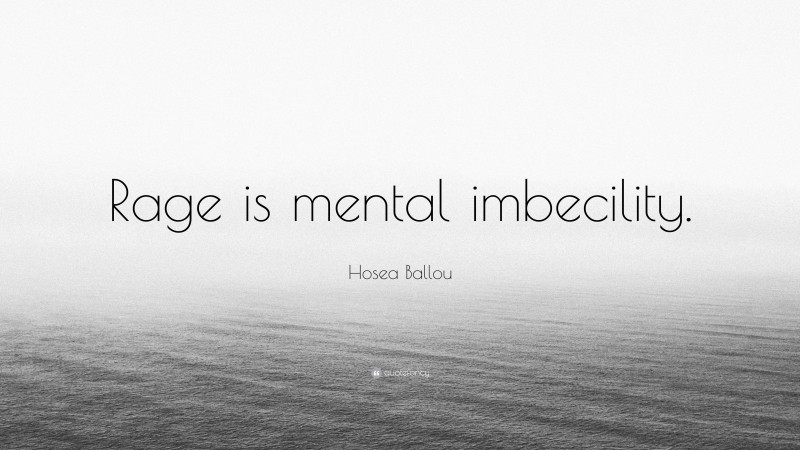 Hosea Ballou Quote: “Rage is mental imbecility.”